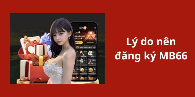Đăng ký MB66 để tận hưởng những tính năng độc đáo 3 Tại sao nên đăng ký MB66